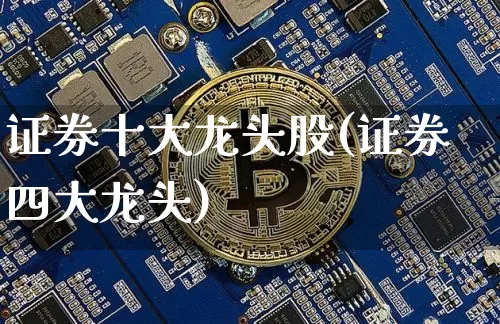 证券十大龙头股(证券四大龙头)_https://www.cangshenghg.com_创业板_第1张