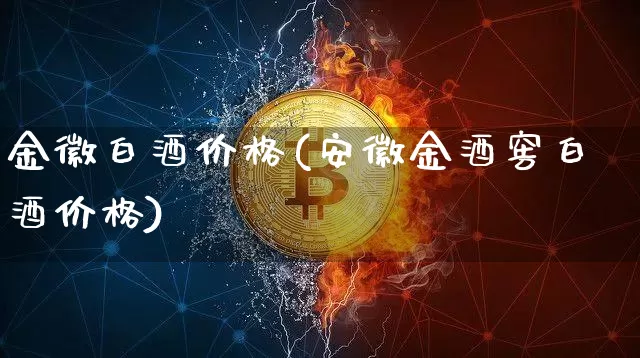 金徽白酒价格(安徽金酒窖白酒价格)_https://www.cangshenghg.com_创业板_第1张