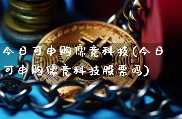 今日可申购儒竞科技(今日可申购儒竞科技股票吗)_https://www.cangshenghg.com_A股_第1张