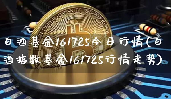 白酒基金161725今日行情(白酒指数基金161725行情走势)_https://www.cangshenghg.com_科创板_第1张