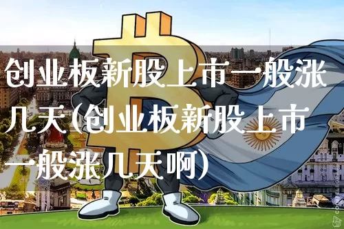创业板新股上市一般涨几天(创业板新股上市一般涨几天啊)_https://www.cangshenghg.com_北交所_第1张