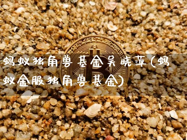 蚂蚁独角兽基金吴晓萍(蚂蚁金服独角兽基金)_https://www.cangshenghg.com_财经新闻_第1张