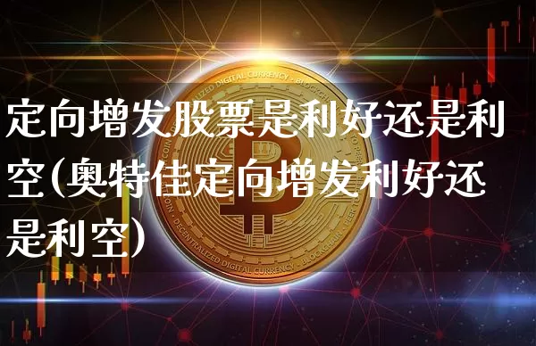 定向增发股票是利好还是利空(奥特佳定向增发利好还是利空)_https://www.cangshenghg.com_财经新闻_第1张