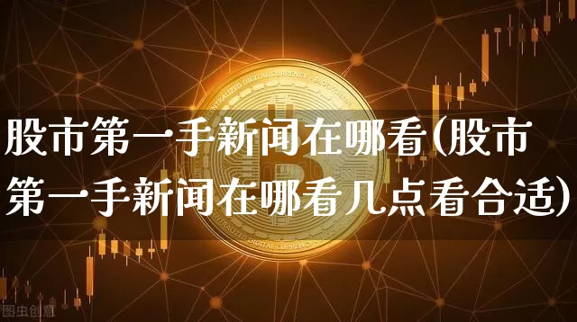 股市第一手新闻在哪看(股市第一手新闻在哪看几点看合适)_https://www.cangshenghg.com_北交所_第1张