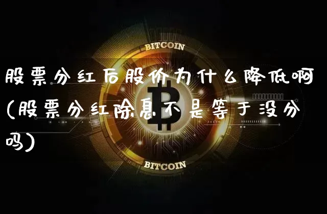 股票分红后股价为什么降低啊(股票分红除息不是等于没分吗)_https://www.cangshenghg.com_财经新闻_第1张