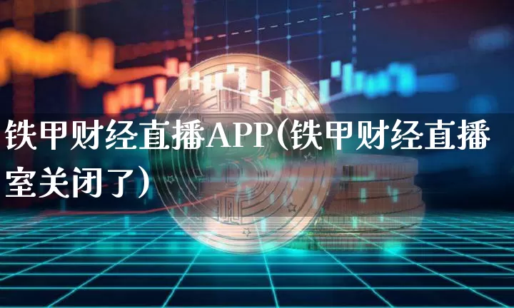 铁甲财经直播APP(铁甲财经直播室关闭了)_https://www.cangshenghg.com_北交所_第1张