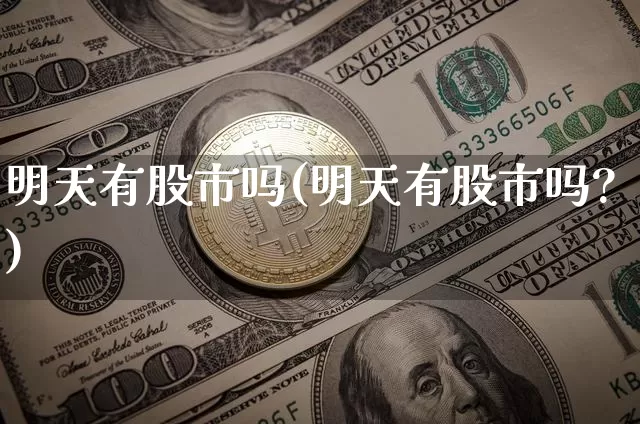 明天有股市吗(明天有股市吗?)_https://www.cangshenghg.com_财经新闻_第1张