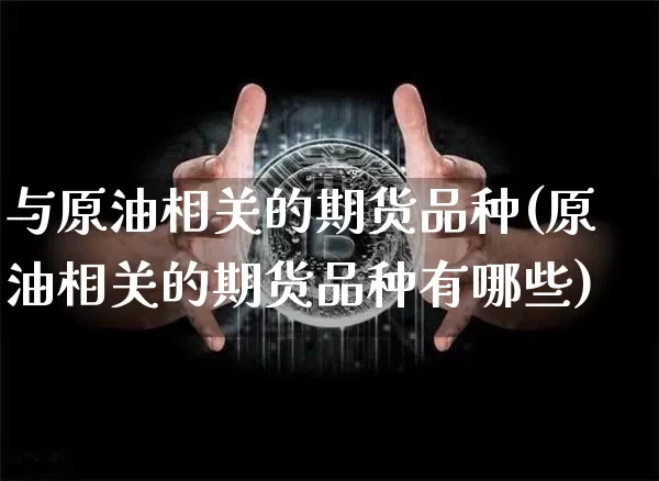 与原油相关的期货品种(原油相关的期货品种有哪些)_https://www.cangshenghg.com_财经新闻_第1张