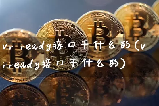 vr ready接口干什么的(vrready接口干什么的)_https://www.cangshenghg.com_创业板_第1张