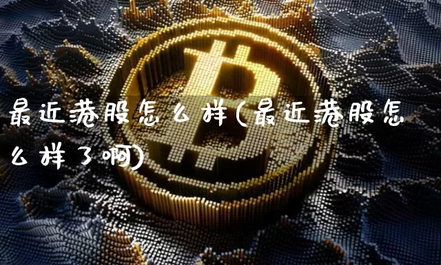 最近港股怎么样(最近港股怎么样了啊)_https://www.cangshenghg.com_科创板_第1张