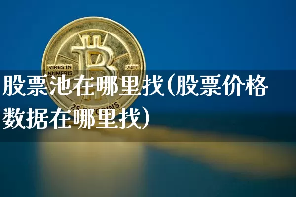 股票池在哪里找(股票价格数据在哪里找)_https://www.cangshenghg.com_北交所_第1张