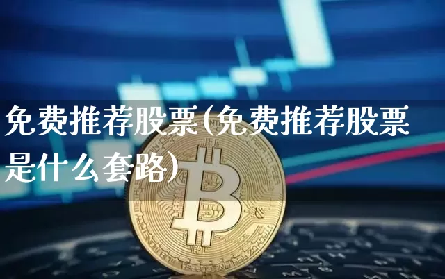 免费推荐股票(免费推荐股票是什么套路)_https://www.cangshenghg.com_创业板_第1张
