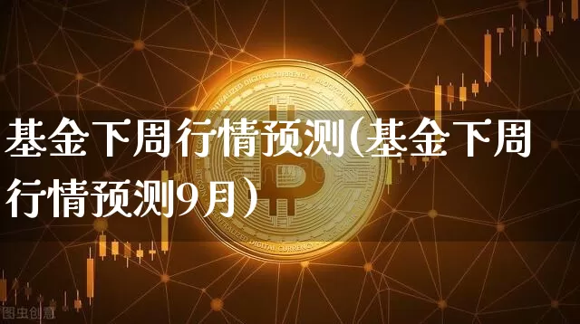 基金下周行情预测(基金下周行情预测9月)_https://www.cangshenghg.com_财经新闻_第1张