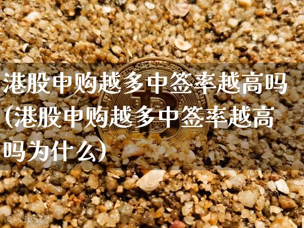 港股申购越多中签率越高吗(港股申购越多中签率越高吗为什么)_https://www.cangshenghg.com_北交所_第1张