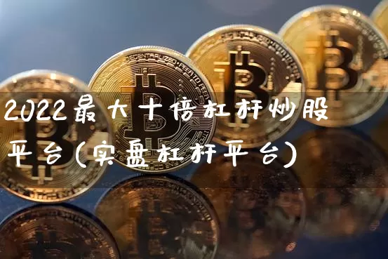 2022最大十倍杠杆炒股平台(实盘杠杆平台)_https://www.cangshenghg.com_A股_第1张