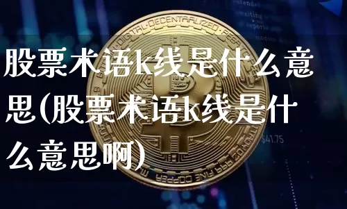 股票术语k线是什么意思(股票术语k线是什么意思啊)_https://www.cangshenghg.com_财经新闻_第1张