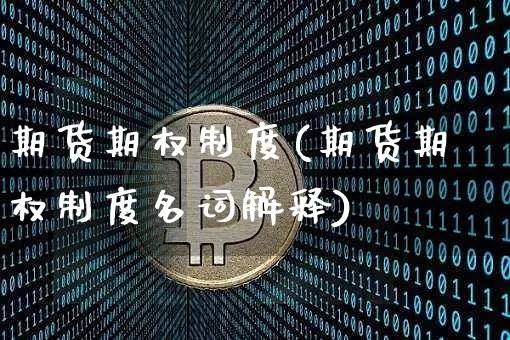 期货期权制度(期货期权制度名词解释)_https://www.cangshenghg.com_创业板_第1张