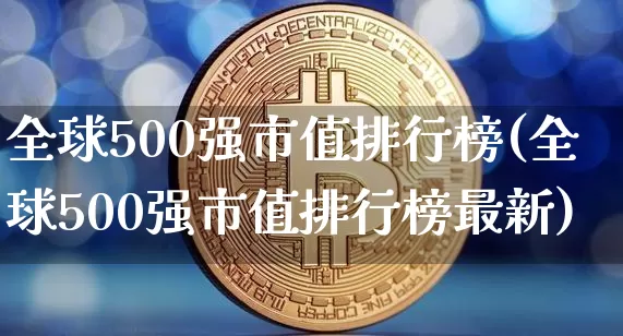 全球500强市值排行榜(全球500强市值排行榜最新)_https://www.cangshenghg.com_北交所_第1张