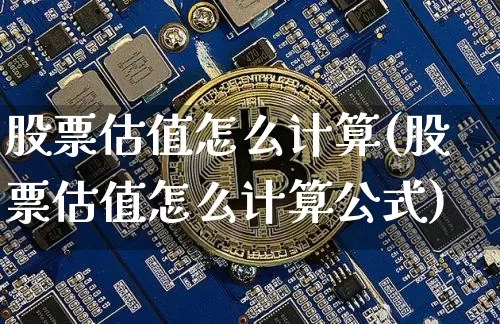 股票估值怎么计算(股票估值怎么计算公式)_https://www.cangshenghg.com_创业板_第1张
