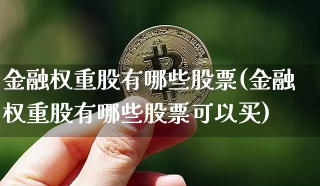 金融权重股有哪些股票(金融权重股有哪些股票可以买)_https://www.cangshenghg.com_科创板_第1张