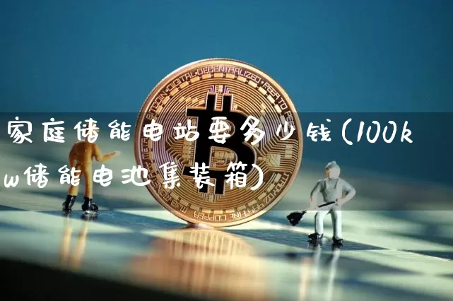 家庭储能电站要多少钱(100kw储能电池集装箱)_https://www.cangshenghg.com_财经新闻_第1张