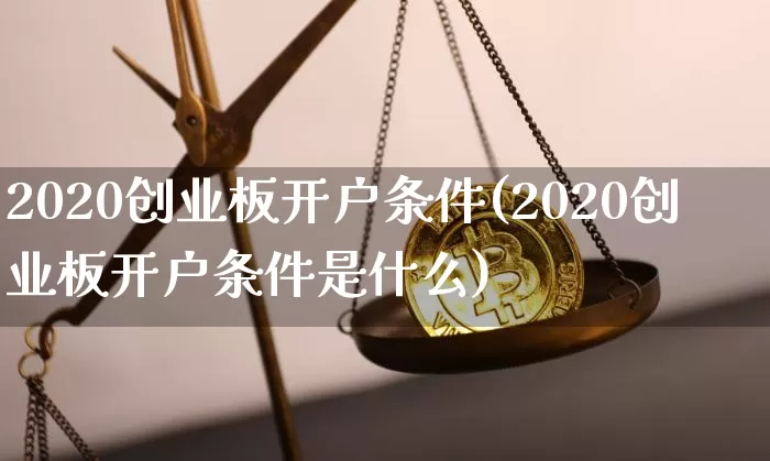 2020创业板开户条件(2020创业板开户条件是什么)_https://www.cangshenghg.com_北交所_第1张