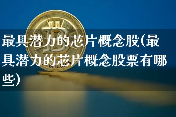 最具潜力的芯片概念股(最具潜力的芯片概念股票有哪些)_https://www.cangshenghg.com_创业板_第1张