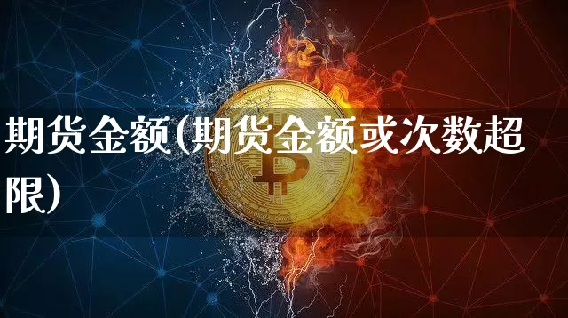 期货金额(期货金额或次数超限)_https://www.cangshenghg.com_创业板_第1张
