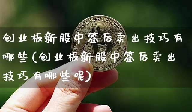 创业板新股中签后卖出技巧有哪些(创业板新股中签后卖出技巧有哪些呢)_https://www.cangshenghg.com_北交所_第1张
