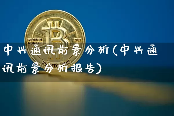 中兴通讯前景分析(中兴通讯前景分析报告)_https://www.cangshenghg.com_科创板_第1张