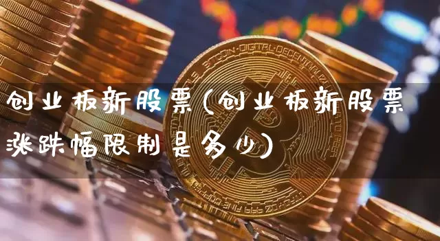 创业板新股票(创业板新股票涨跌幅限制是多少)_https://www.cangshenghg.com_创业板_第1张