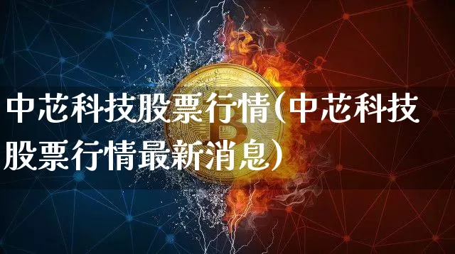 中芯科技股票行情(中芯科技股票行情最新消息)_https://www.cangshenghg.com_科创板_第1张