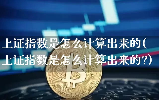 上证指数是怎么计算出来的(上证指数是怎么计算出来的?)_https://www.cangshenghg.com_科创板_第1张