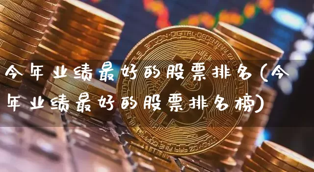 今年业绩最好的股票排名(今年业绩最好的股票排名榜)_https://www.cangshenghg.com_财经新闻_第1张