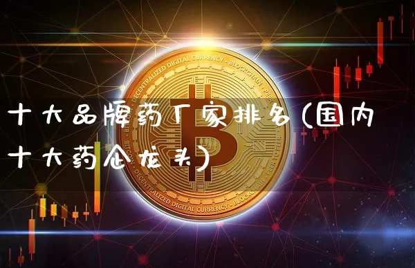 十大品牌药厂家排名(国内十大药企龙头)_https://www.cangshenghg.com_创业板_第1张