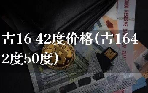 古16 42度价格(古1642度50度)_https://www.cangshenghg.com_A股_第1张