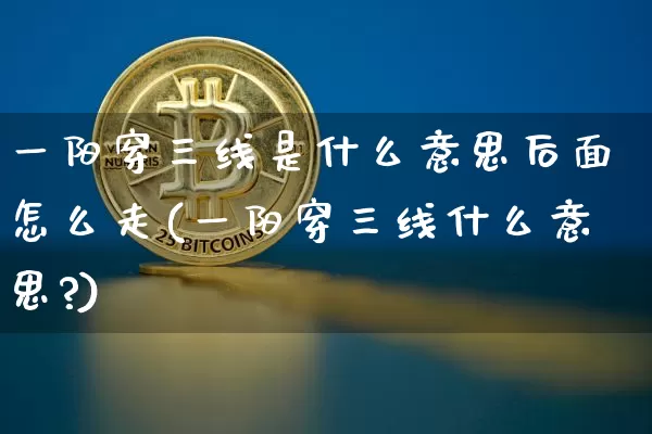一阳穿三线是什么意思后面怎么走(一阳穿三线什么意思?)_https://www.cangshenghg.com_创业板_第1张