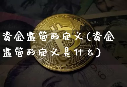 资金监管的定义(资金监管的定义是什么)_https://www.cangshenghg.com_北交所_第1张