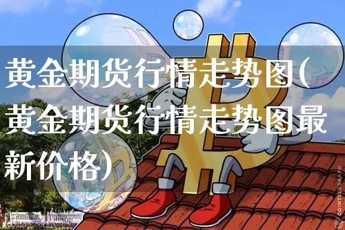 黄金期货行情走势图(黄金期货行情走势图最新价格)_https://www.cangshenghg.com_财经新闻_第1张