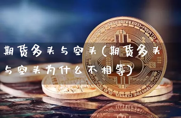 期货多头与空头(期货多头与空头为什么不相等)_https://www.cangshenghg.com_科创板_第1张