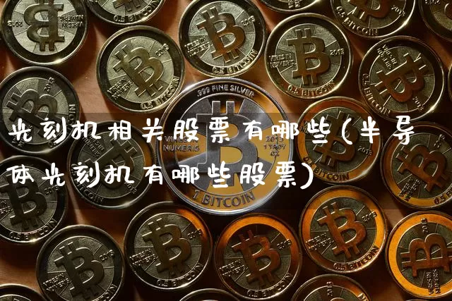 光刻机相关股票有哪些(半导体光刻机有哪些股票)_https://www.cangshenghg.com_财经新闻_第1张