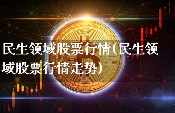 民生领域股票行情(民生领域股票行情走势)_https://www.cangshenghg.com_财经新闻_第1张