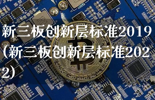 新三板创新层标准2019(新三板创新层标准2022)_https://www.cangshenghg.com_财经新闻_第1张