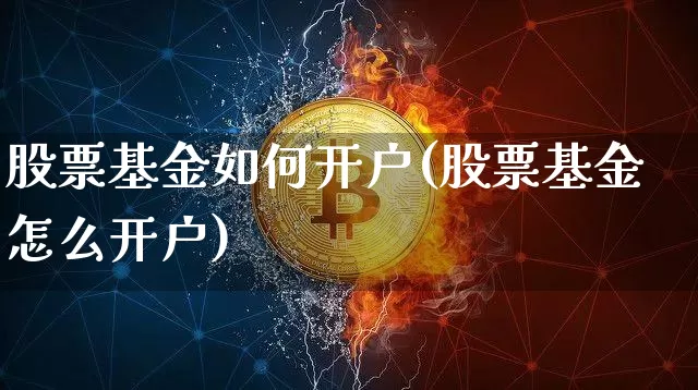 股票基金如何开户(股票基金怎么开户)_https://www.cangshenghg.com_科创板_第1张
