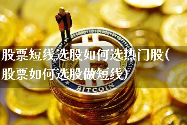 股票短线选股如何选热门股(股票如何选股做短线)_https://www.cangshenghg.com_科创板_第1张