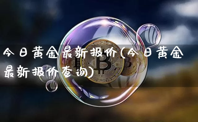 今日黄金最新报价(今日黄金最新报价查询)_https://www.cangshenghg.com_北交所_第1张