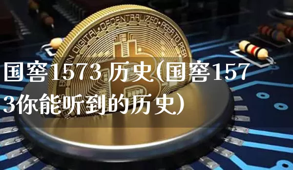 国窖1573 历史(国窖1573你能听到的历史)_https://www.cangshenghg.com_科创板_第1张