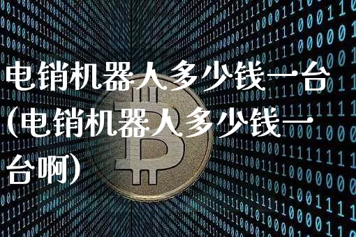 电销机器人多少钱一台(电销机器人多少钱一台啊)_https://www.cangshenghg.com_北交所_第1张