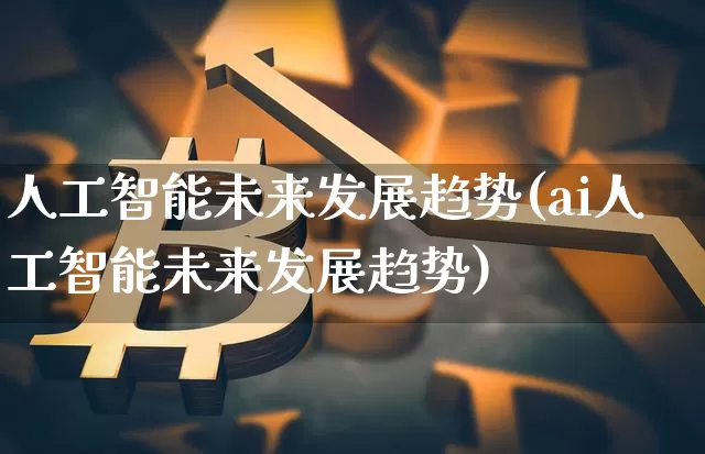 人工智能未来发展趋势(ai人工智能未来发展趋势)_https://www.cangshenghg.com_创业板_第1张