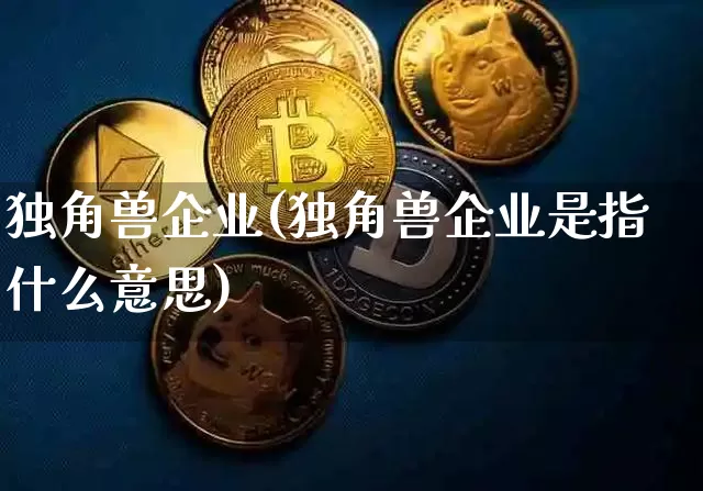 独角兽企业(独角兽企业是指什么意思)_https://www.cangshenghg.com_财经新闻_第1张